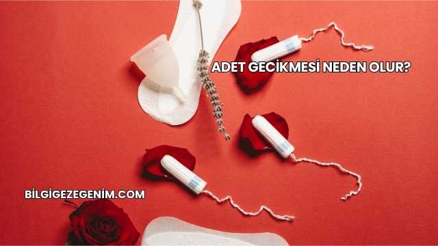 Adet Gecikmesi Neden Olur?