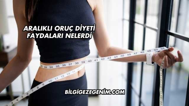 Aralıklı Oruç Diyeti Faydaları Nelerdi