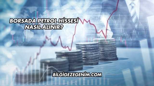 Borsada Petrol Hissesi Nasıl Alınır?