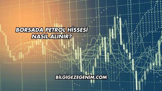 Borsada Petrol Hissesi Nasıl Alınır?