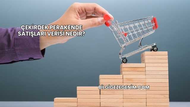 Çekirdek Perakende Satışları Verisi Nedir?