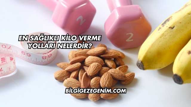 En Sağlıklı Kilo Verme Yolları Nelerdir?