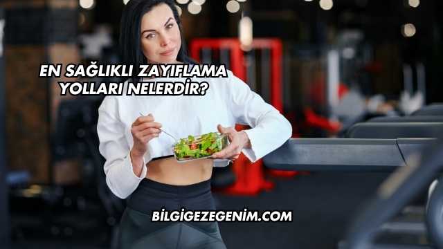 En Sağlıklı Zayıflama Yolları Nelerdir?