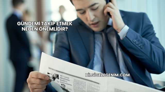 Gündemi Takip Etmek Neden Önemlidir?