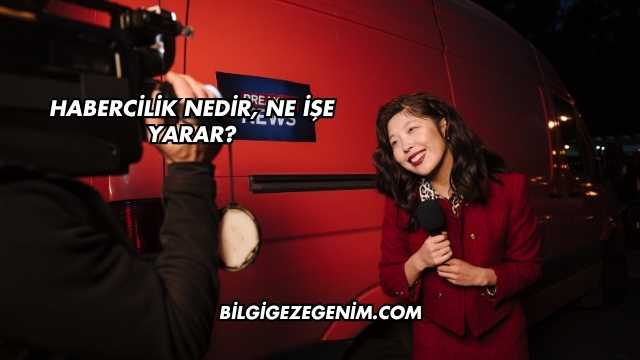 Habercilik Nedir, Ne İşe Yarar?