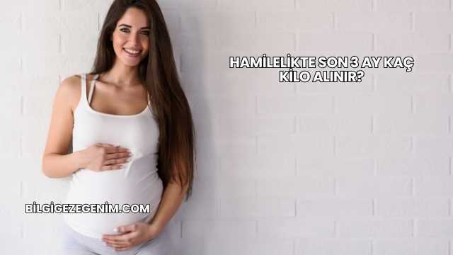 Hamilelikte Son 3 Ay Kaç Kilo Alınır?