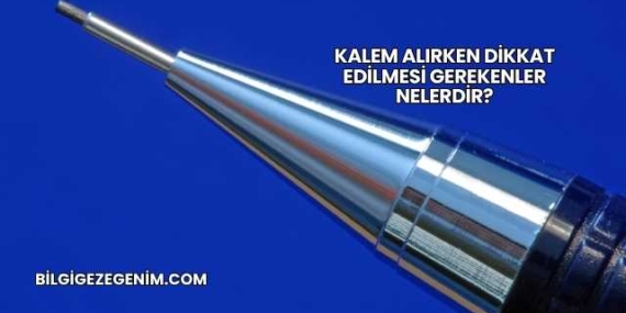 Kalem Alırken Dikkat Edilmesi Gerekenler Nelerdir?