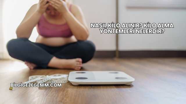 Nasıl Kilo Alınır? Kilo Alma Yöntemleri Nelerdir?