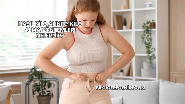 Nasıl Kilo Alınır? Kilo Alma Yöntemleri Nelerdir?