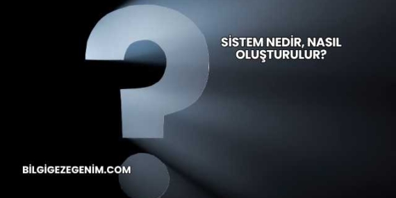 Sistem Nedir, Nasıl Oluşturulur?