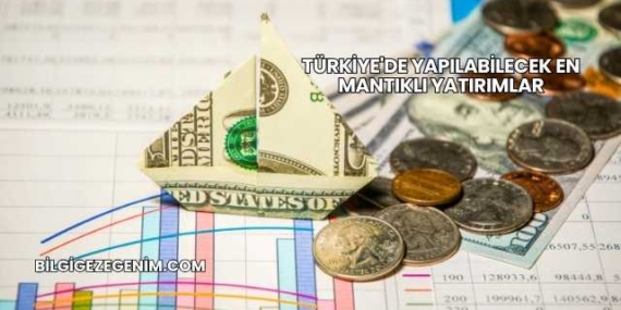 Türkiye’de Yapılabilecek En Mantıklı Yatırımlar
