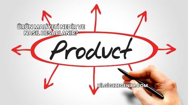Ürün Maliyeti Nedir ve Nasıl Hesaplanır?