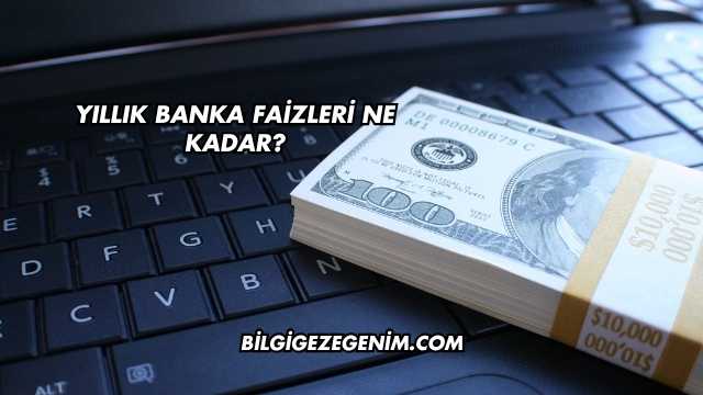Yıllık Banka Faizleri Ne Kadar?