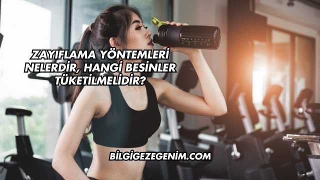 Zayıflama Yöntemleri Nelerdir, Hangi Besinler Tüketilmelidir?