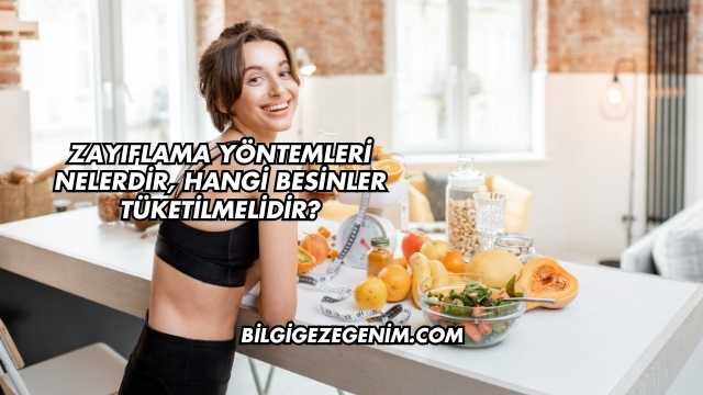 Zayıflama Yöntemleri Nelerdir, Hangi Besinler Tüketilmelidir?