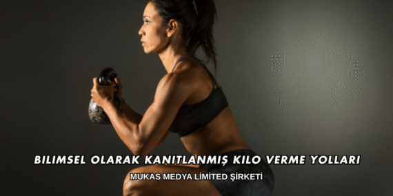 Bilimsel Olarak Kanıtlanmış Kilo Verme Yolları