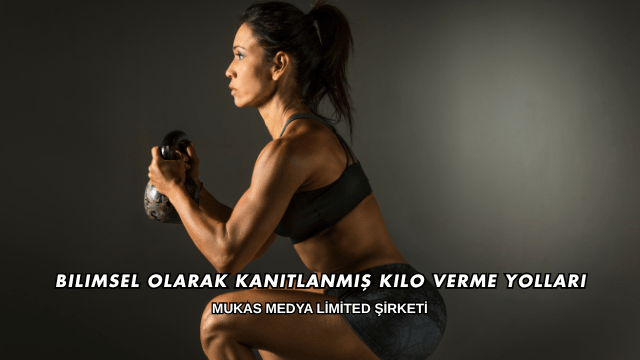 Bilimsel Olarak Kanıtlanmış Kilo Verme Yolları