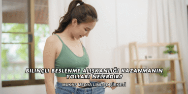 Bilinçli Beslenme Alışkanlığı Kazanmanın Yolları Nelerdir?