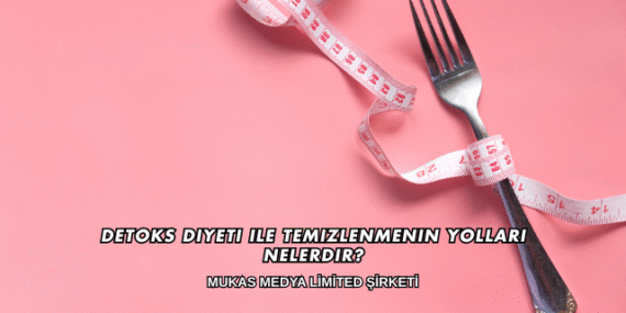 Detoks Diyeti ile Temizlenmenin Yolları Nelerdir?