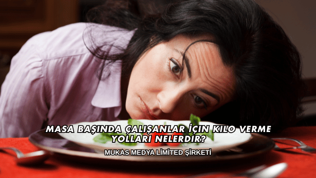 Masa Başında Çalışanlar İçin Kilo Verme Yolları Nelerdir?