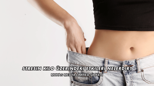 Stresin Kilo Üzerindeki Etkileri Nelerdir?