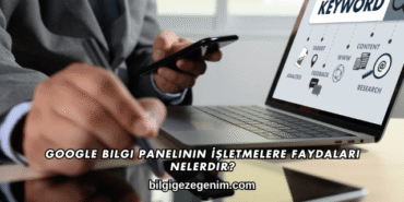 Google Bilgi Panelinin İşletmelere Faydaları Nelerdir?
