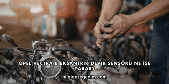 Opel Vectra B Eksantrik Devir Sensörü Ne İşe Yarar?