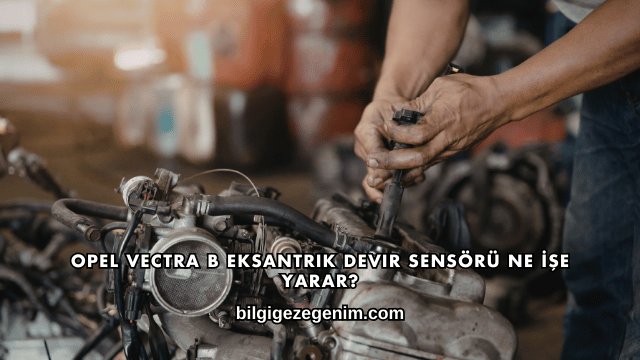 Opel Vectra B Eksantrik Devir Sensörü Ne İşe Yarar?