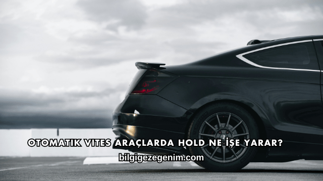 Otomatik Vites Araçlarda Hold Ne İşe Yarar?